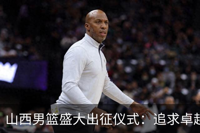 山西男篮盛大出征仪式：追求卓越、展望辉煌未来