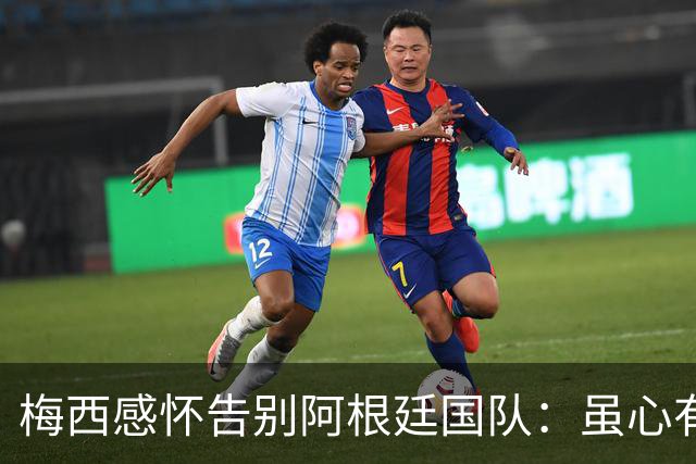 梅西感怀告别阿根廷国队：虽心有不舍，但时已至