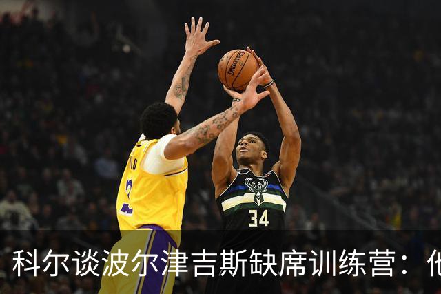 科尔谈波尔津吉斯缺席训练营：他的经验让我安心
