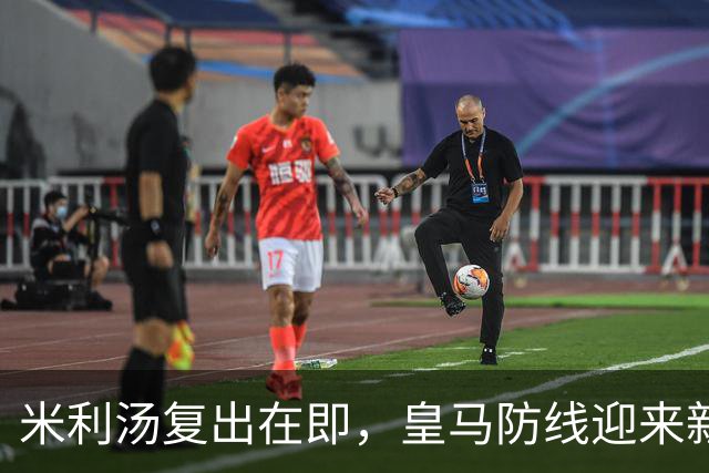 米利汤复出在即，皇马防线迎来新选择