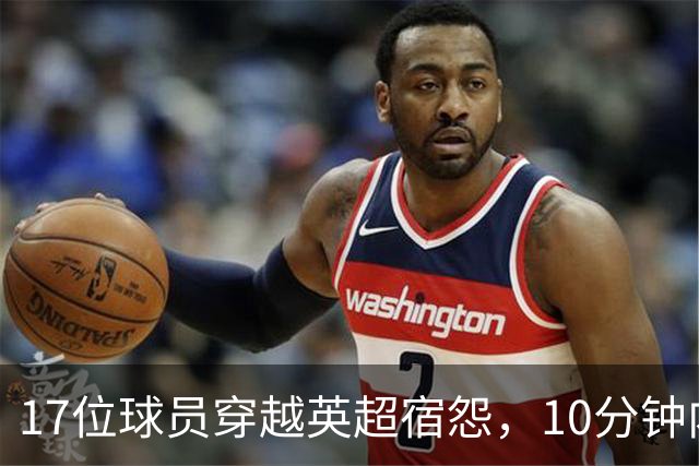 17位球员穿越英超宿怨，10分钟内你能想起多少？